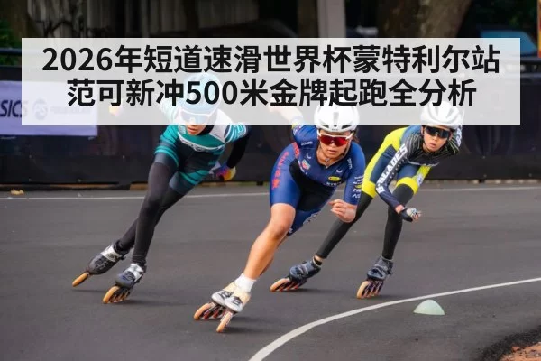 2026年短道速滑世界杯蒙特利尔站范可新冲500米金牌起跑全分析
