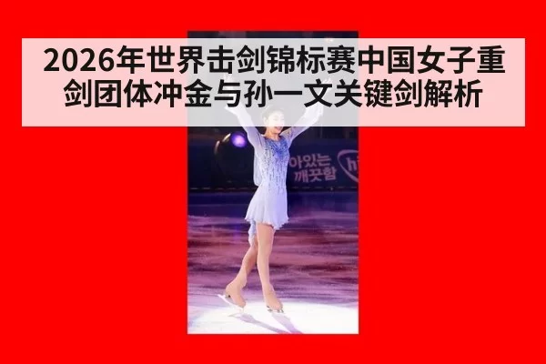 2026年世界击剑锦标赛中国女子重剑团体冲金与孙一文关键剑解析